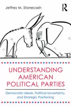 Image of Understanding American Political PartiesDemocratic Ideals Political Uncertainty and Strategic Positioning