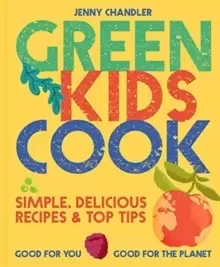 Image of Green Kids Cook : 'Simple, delicious recipes & Top Tips: Good for you, Good for the Planet