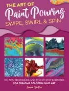 Image of art of Paint pouring swipe swirl and spin 50 tips techniques and step by s