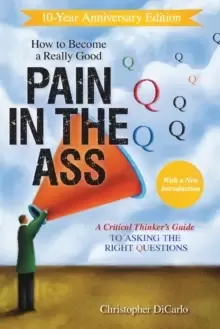 Image of How to Become a Really Good Pain in the Ass : A Critical Thinker's Guide to Asking the Right Questions