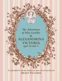 Image of The Adventures of Alice Laselles by Alexandrina Victoria aged 103/4 : A Childrens Story Written and Illustrated by Queen Victoria