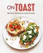 Image of on toast more than 70 deliciously inventive recipes