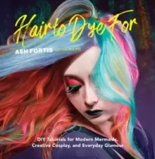 Image of Hair to Dye For : 30+ DIY Effects for Modern Mermaids, Creative Cosplay and Everyday Glamour