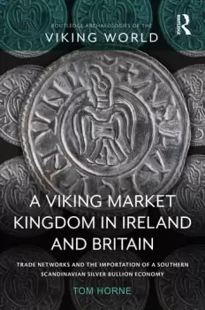 Image of A Viking Market Kingdom in Ireland and Britain Trade Networks and the Importation of a Southern Scandinavian Silver Bullion Economy