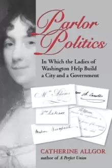 Image of Parlor Politics : In Which the Ladies of Washington Help Build a City and a Government