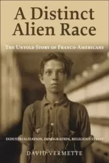 Image of A Distinct Alien Race : The Untold Story of Franco-Americans: Industrialization, Immigration, Religious Strife