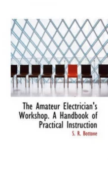 Image of The Amateur Electricians Workshop. a Handbook of Practical Instruction by S R Bottone Book
