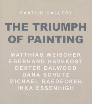 Image of The Triumph of Painting. Matthias Weischer Eberhard Havekost Dexter Dalwood Dana Schutz Michael Raedecker Inka Essenhigh by Saatchi Gallery Hardback