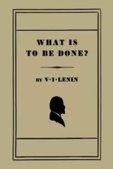 Image of What Is to Be Done? Burning Questions of Our Movement by V I Lenin