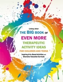Image of The Big Book of EVEN MORE Therapeutic Activity Ideas for Children and Teens : Inspiring Arts-Based Activities and Character Education Curricula
