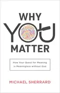Image of why you matter how your quest for meaning is meaningless without god