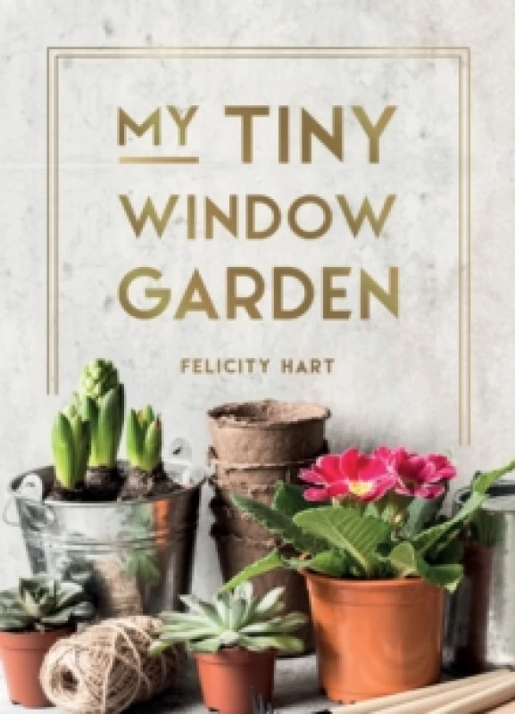 Image of My Tiny Window Garden : Simple Tips to Help You Grow Your Own Indoor or Outdoor Micro-Garden Hardback