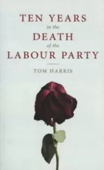 Image of Ten Years in the Death of the Labour Party 2007-2017