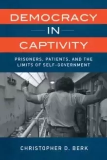 Image of Democracy in Captivity : Prisoners, Patients, and the Limits of Self-Government