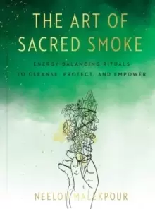 Image of The Art of Sacred Smoke : Energy-Balancing Rituals to Cleanse, Protect, and Empower