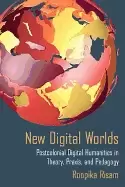 Image of new digital worlds postcolonial digital humanities in theory praxis and ped