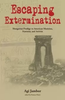 Image of Escaping Extermination : Hungarian Prodigy to American Musician, Feminist, and Activist