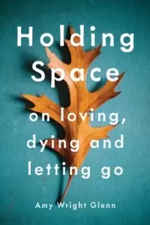Image of Holding Space : On Loving, Dying, and Letting Go