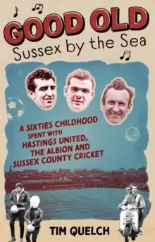 Image of Good Old Sussex by the Sea : A Sixties Childhood Spent with Hastings United, the Albion and Sussex County Cricket
