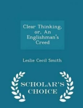 Image of Clear Thinking or an Englishmans Creed - Scholars Choice Edition by Leslie Cecil Smith Paperback