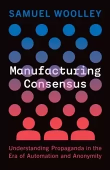 Image of Manufacturing Consensus : Understanding Propaganda in the Era of Automation and Anonymity