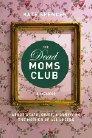 Image of dead moms club a memoir about death grief and surviving the mother of all