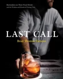 Image of Last Call : Bartenders on Their Final Drink and the Wisdom and Rituals of Closing Time