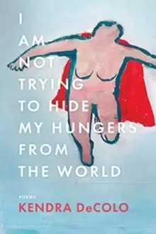 Image of I Am Not Trying to Hide My Hungers from the World