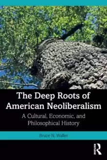 Image of The Deep Roots of American Neoliberalism : A Cultural, Economic, and Philosophical History