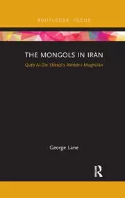Image of The Mongols in Iran Qutb Al-Din Shirazi's Akhbar-i Moghulan