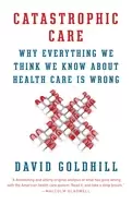 Image of catastrophic care why everything we think we know about health care is wron
