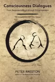 Image of Consciousness Dialogues : From Beginner's Mind through Enlightenment: 150 Conversations with Peter Ralston