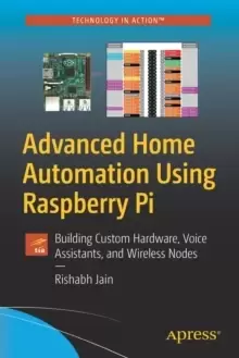 Image of Advanced Home Automation Using Raspberry Pi : Building Custom Hardware, Voice Assistants, and Wireless Nodes