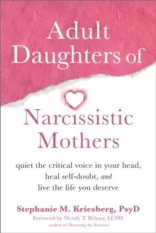 Image of Adult Daughters of Narcissistic Mothers : Quiet the Critical Voice in Your Head, Heal Self-Doubt, and Live the Life You Deserve