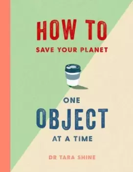 Image of How to Save Your Planet One Object at a Time by Tara Shine