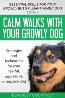 Image of Calm Walks with Your Growly Dog : Strategies and Techniques for Your Fearful, Aggressive, or Reactive Dog