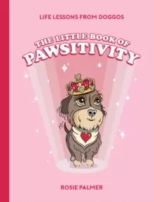 Image of The Little Book of Pawsitivity : Pawsitive Vibes, Life Lessons and Happiness Hacks We Can Learn From Our Four-Legged Friends