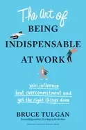 Image of art of being indispensable at work win influence beat overcommitment and ge
