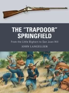Image of The "Trapdoor" Springfield : From the Little Bighorn to San Juan Hill