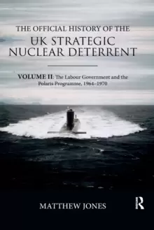 Image of The Official History of the UK Strategic Nuclear Deterrent : Volume II: The Labour Government and the Polaris Programme, 1964-1970