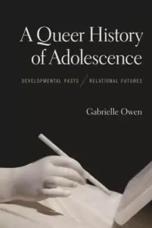 Image of A Queer History of Adolescence : Developmental Pasts, Relational Futures