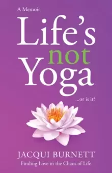 Image of Life's Not Yoga : Or is it? Finding love in the Chaos of Life