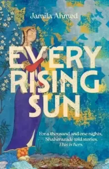 Image of Every Rising Sun : For a thousand and one nights Shaherazade told stories. This is hers.