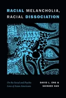 Image of Racial Melancholia, Racial Dissociation : On the Social and Psychic Lives of Asian Americans