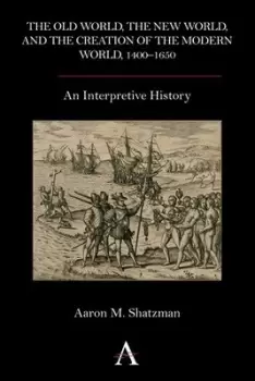 Image of The Old World the New World and the creation of the modern world 1400-1650 by Aaron M. Shatzman