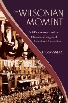 Image of The Wilsonian Moment : Self-Determination and the International Origins of Anticolonial Nationalism