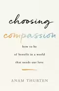 Image of choosing compassion how to be of benefit in a world that needs our love