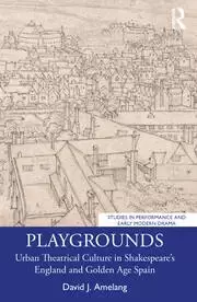Image of Playgrounds Urban Theatrical Culture in Shakespeare's England and Golden Age Spain