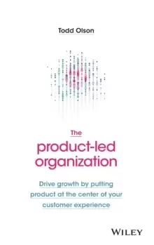 Image of The Product-Led Organization : Drive Growth By Putting Product at the Center of Your Customer Experience