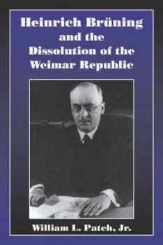 Image of Heinrich Brning and the Dissolution of the Weimar Republic by William L. Patch Jr Hardback